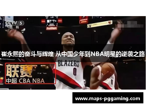 崔永熙的奋斗与辉煌 从中国少年到NBA明星的逆袭之路