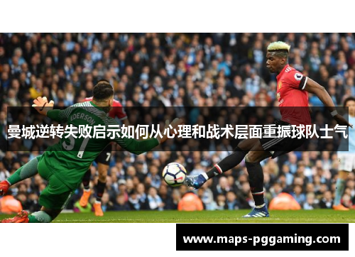 曼城逆转失败启示如何从心理和战术层面重振球队士气