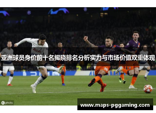 亚洲球员身价前十名揭晓排名分析实力与市场价值双重体现