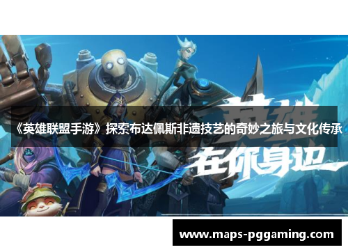 《英雄联盟手游》探索布达佩斯非遗技艺的奇妙之旅与文化传承