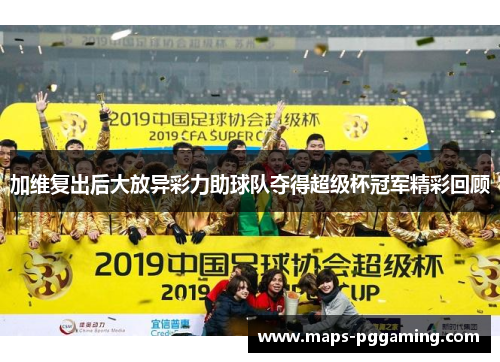 加维复出后大放异彩力助球队夺得超级杯冠军精彩回顾