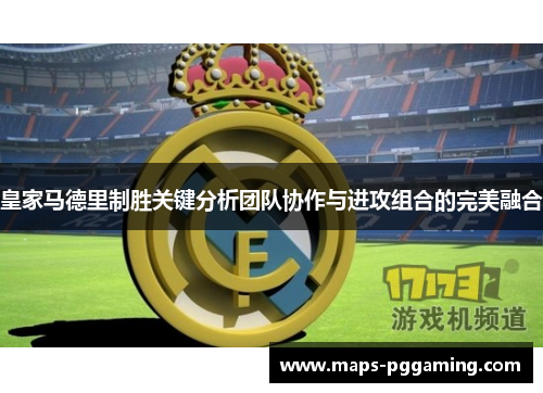 皇家马德里制胜关键分析团队协作与进攻组合的完美融合