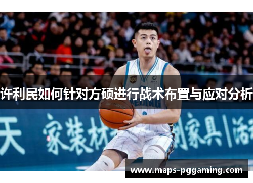 许利民如何针对方硕进行战术布置与应对分析