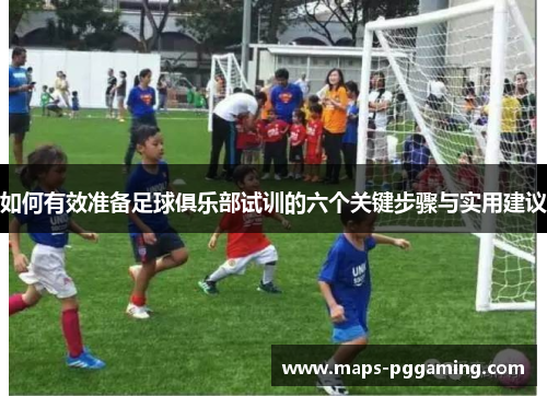 如何有效准备足球俱乐部试训的六个关键步骤与实用建议