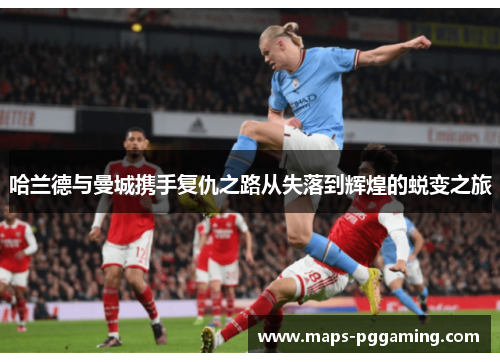 哈兰德与曼城携手复仇之路从失落到辉煌的蜕变之旅