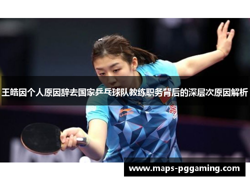 王皓因个人原因辞去国家乒乓球队教练职务背后的深层次原因解析 王皓因个人原因辞去国家乒乓球队教练职务背后的深层次原因解析