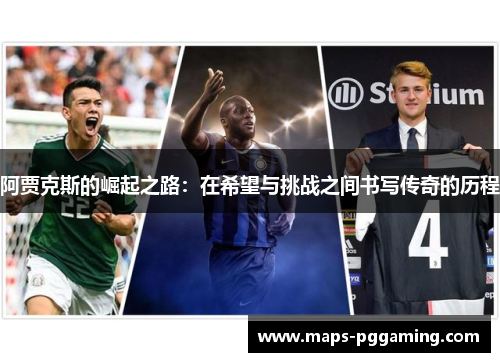 阿贾克斯的崛起之路：在希望与挑战之间书写传奇的历程