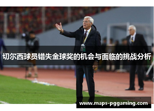切尔西球员错失金球奖的机会与面临的挑战分析