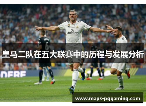 皇马二队在五大联赛中的历程与发展分析