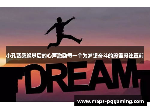 小孔塞桑绝杀后的心声激励每一个为梦想奋斗的勇者勇往直前