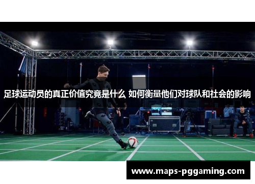 足球运动员的真正价值究竟是什么 如何衡量他们对球队和社会的影响