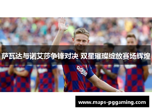 萨瓦达与诺艾莎争锋对决 双星璀璨绽放赛场辉煌