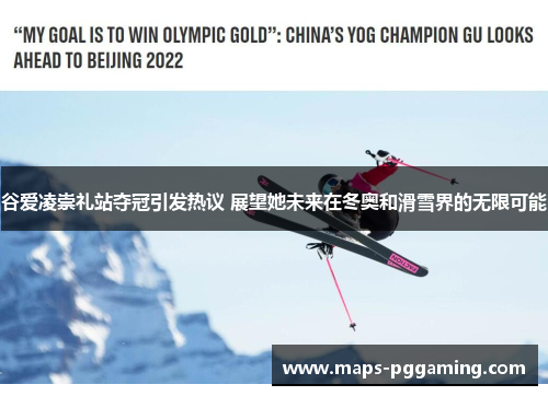 谷爱凌崇礼站夺冠引发热议 展望她未来在冬奥和滑雪界的无限可能