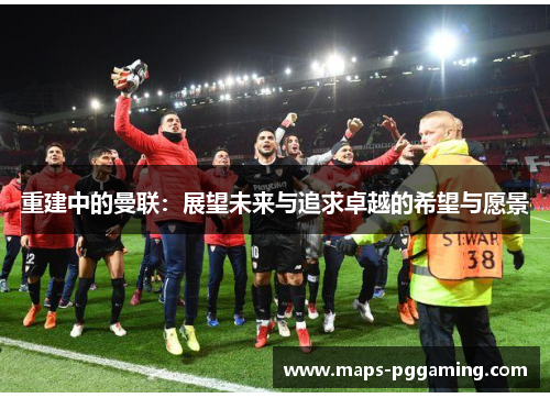 重建中的曼联：展望未来与追求卓越的希望与愿景