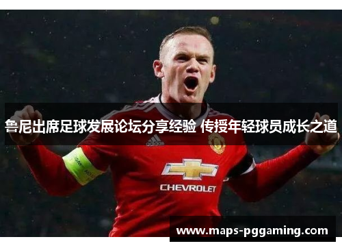 鲁尼出席足球发展论坛分享经验 传授年轻球员成长之道 鲁尼出席足球发展论坛分享经验 传授年轻球员成长之道