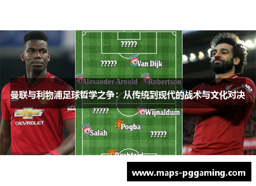 曼联与利物浦足球哲学之争：从传统到现代的战术与文化对决