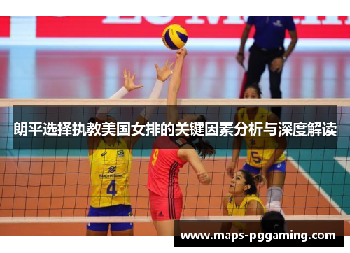 朗平选择执教美国女排的关键因素分析与深度解读