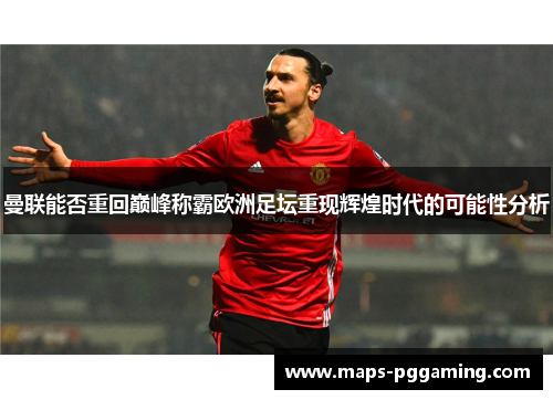 曼联能否重回巅峰称霸欧洲足坛重现辉煌时代的可能性分析