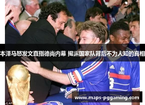 本泽马怒发文直指德尚内幕 揭露国家队背后不为人知的真相 本泽马怒发文直指德尚内幕 揭露国家队背后不为人知的真相