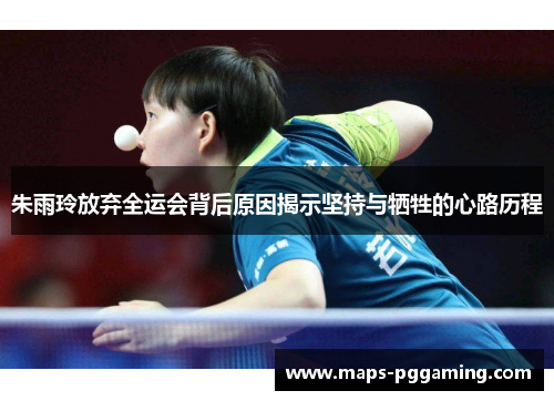 朱雨玲放弃全运会背后原因揭示坚持与牺牲的心路历程 朱雨玲放弃全运会背后原因揭示坚持与牺牲的心路历程