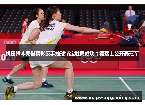 桃田贤斗凭借精彩反手抽球锁定胜局成功夺得瑞士公开赛冠军 桃田贤斗凭借精彩反手抽球锁定胜局成功夺得瑞士公开赛冠军