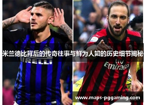 米兰德比背后的传奇往事与鲜为人知的历史细节揭秘 米兰德比背后的传奇往事与鲜为人知的历史细节揭秘