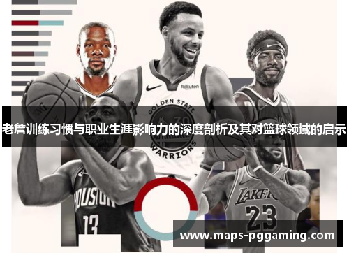 老詹训练习惯与职业生涯影响力的深度剖析及其对篮球领域的启示 老詹训练习惯与职业生涯影响力的深度剖析及其对篮球领域的启示