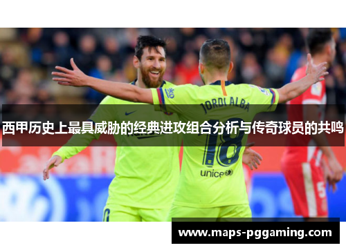 西甲历史上最具威胁的经典进攻组合分析与传奇球员的共鸣 西甲历史上最具威胁的经典进攻组合分析与传奇球员的共鸣