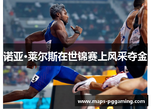 诺亚·莱尔斯在世锦赛上风采夺金 诺亚·莱尔斯在世锦赛上风采夺金