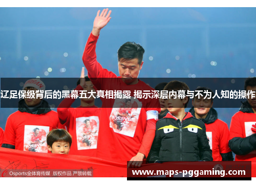 辽足保级背后的黑幕五大真相揭露 揭示深层内幕与不为人知的操作