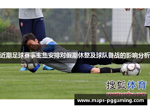 近期足球赛事密集安排对假期休整及球队备战的影响分析